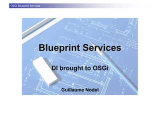 OSGi Blueprint Services




                     Blueprint Services

                          DI brought to OSGi


                             Guillaume Nodet
 