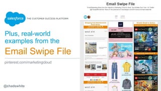 Plus, real-world
examples from the
Email Swipe File
pinterest.com/marketingcloud
@chadswhite
 