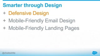 + Defensive Design
+ Mobile-Friendly Email Design
+ Mobile-Friendly Landing Pages
Smarter through Design
@chadswhite
 