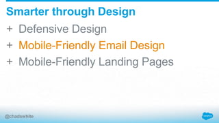+ Defensive Design
+ Mobile-Friendly Email Design
+ Mobile-Friendly Landing Pages
Smarter through Design
@chadswhite
 