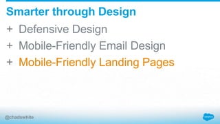 + Defensive Design
+ Mobile-Friendly Email Design
+ Mobile-Friendly Landing Pages
Smarter through Design
@chadswhite
 