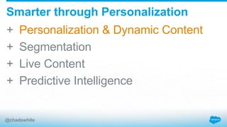 + Personalization & Dynamic Content
+ Segmentation
+ Live Content
+ Predictive Intelligence
Smarter through Personalization
@chadswhite
 