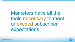 Marketers have all the
tools necessary to meet
or exceed subscriber
expectations.
@chadswhite
 
