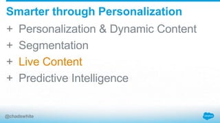 + Personalization & Dynamic Content
+ Segmentation
+ Live Content
+ Predictive Intelligence
Smarter through Personalization
@chadswhite
 