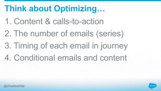 1. Content & calls-to-action
2. The number of emails (series)
3. Timing of each email in journey
4. Conditional emails and content
Think about Optimizing…
@chadswhite
 