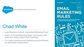 Chad White
• Lead Research Analyst, Salesforce Marketing Cloud
• Author of “Email Marketing Rules” and nearly 3,000
posts and articles about email marketing
• 10+ years covering email marketing and ecommerce
as researcher and journalist
 