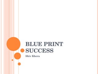 BLUE PRINT 
SUCCESS
Shiv Khera
 