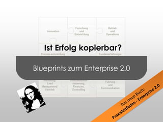 Blueprints zum Enterprise 2.0<br /> Ist Erfolg kopierbar?<br />Forschung und Entwicklung<br />Betrieb und Operations<br />...