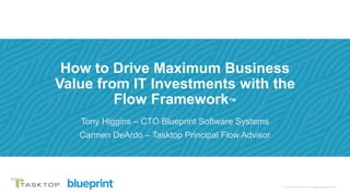 © 2019 Tasktop© 2020 Tasktop Technologies Incorporated.
How to Drive Maximum Business
Value from IT Investments with the
Flow Framework™
Tony Higgins – CTO Blueprint Software Systems
Carmen DeArdo – Tasktop Principal Flow Advisor
 