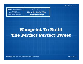 MarketingThink
Blueprint To Build !
The Perfect Perfect Tweet
MarketingThink.com | Social Media & Marketing Coaching Blog
MarketingThink.com
@GerryMoran
By @GerryMoran
SCALE: < 120 Characters
Another"
MarketingThink.com"
Social Media Blueprint
How To Build The
Perfect Tweet
 