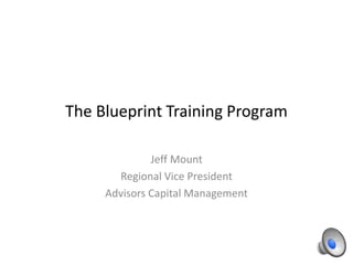 The Blueprint Training Program
Jeff Mount
Regional Vice President
Advisors Capital Management
 