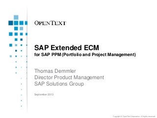 Copyright © OpenText Corporation. All rights reserved.
SAP Extended ECM
for SAP PPM (Portfolio and Project Management)
Thomas Demmler
Director Product Management
SAP Solutions Group
September 2013
 