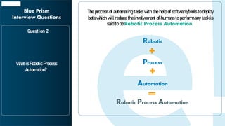 Blue Prism
Interview Questions
What are the differences between
robotic automation and Screen
Scraping?
Question 3
 