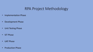 RPA Project Methodology
• Implementation Phase
• Development Phase
• Unit Testing Phase
• SIT Phase
• UAT Phase
• Production Phase
 