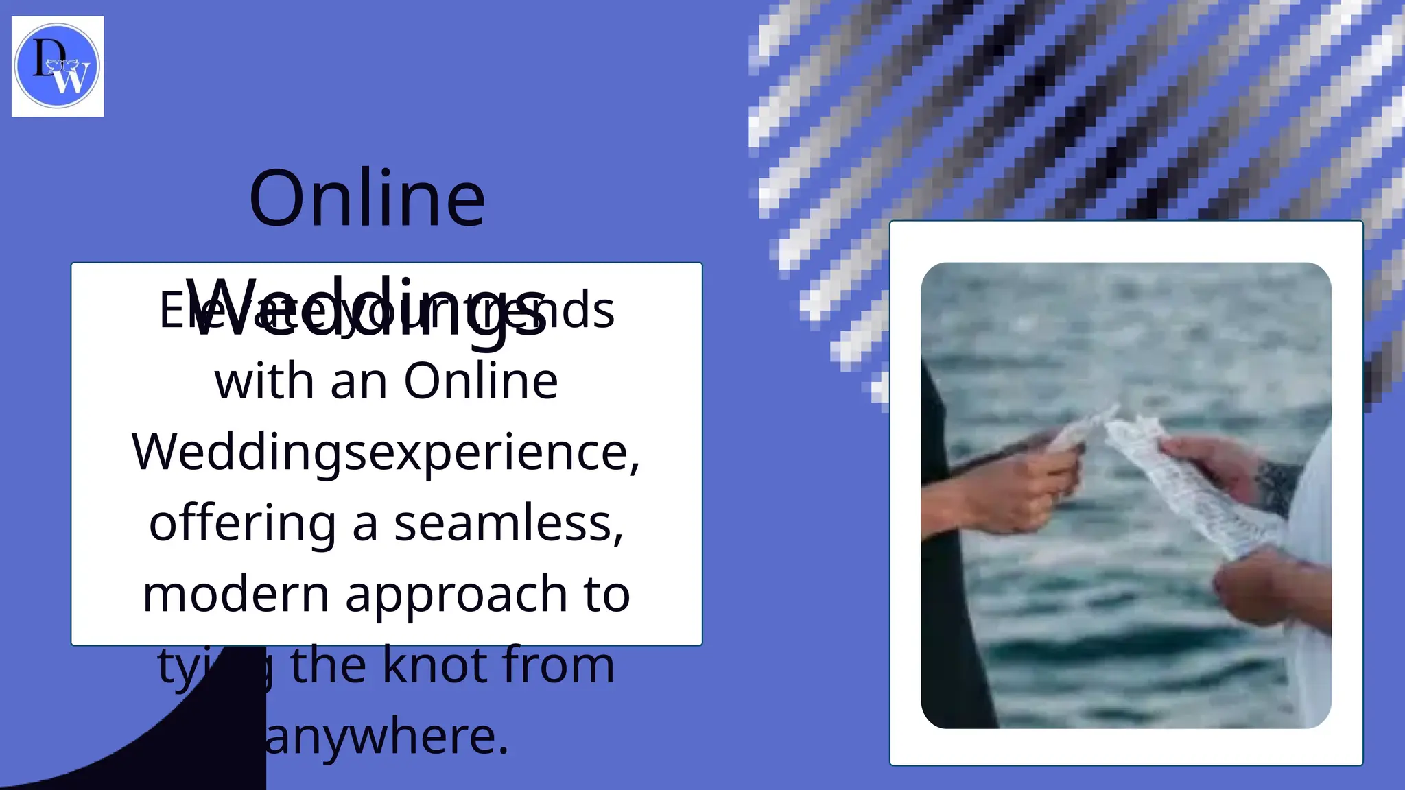 Online
Weddings
Elevate your trends
with an Online
Weddingsexperience,
offering a seamless,
modern approach to
tying the knot from
anywhere.