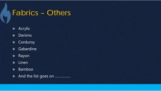 Fabrics – Others
 Acrylic
 Denims
 Corduroy
 Gabardine
 Rayon
 Linen
 Bamboo
 And the list goes on …………….
 