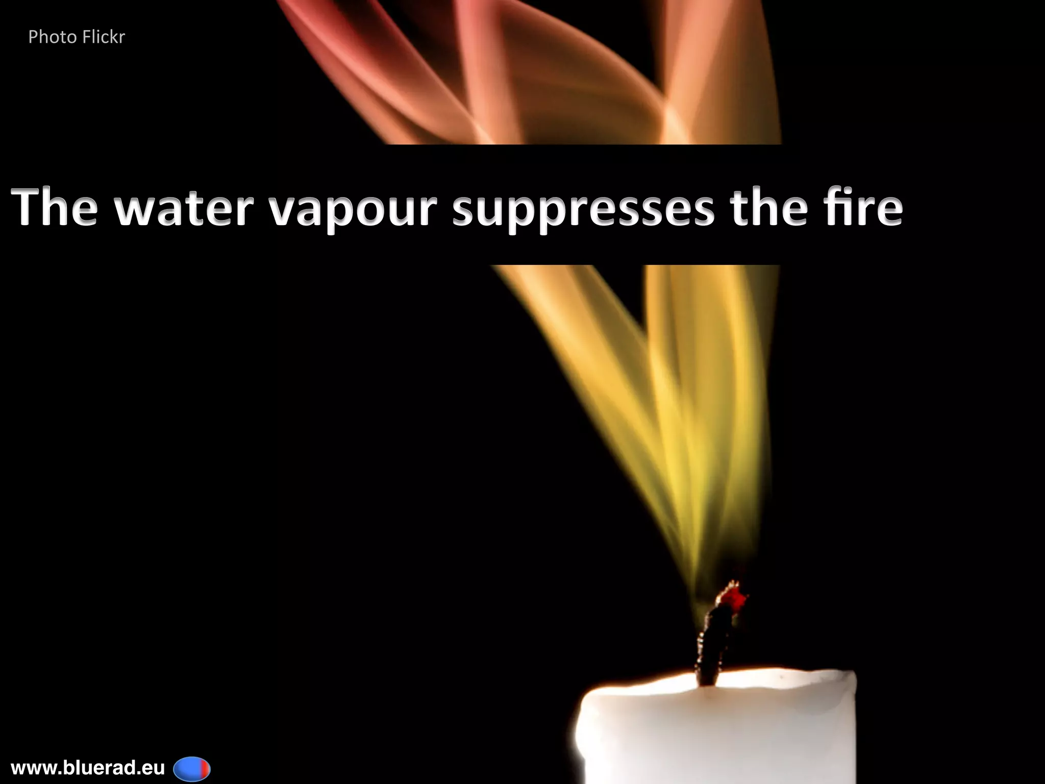 The	water	vapour	suppresses	the	ﬁre	
Photo	Flickr	
Photo	Flickr	
www.bluerad.eu
	
 