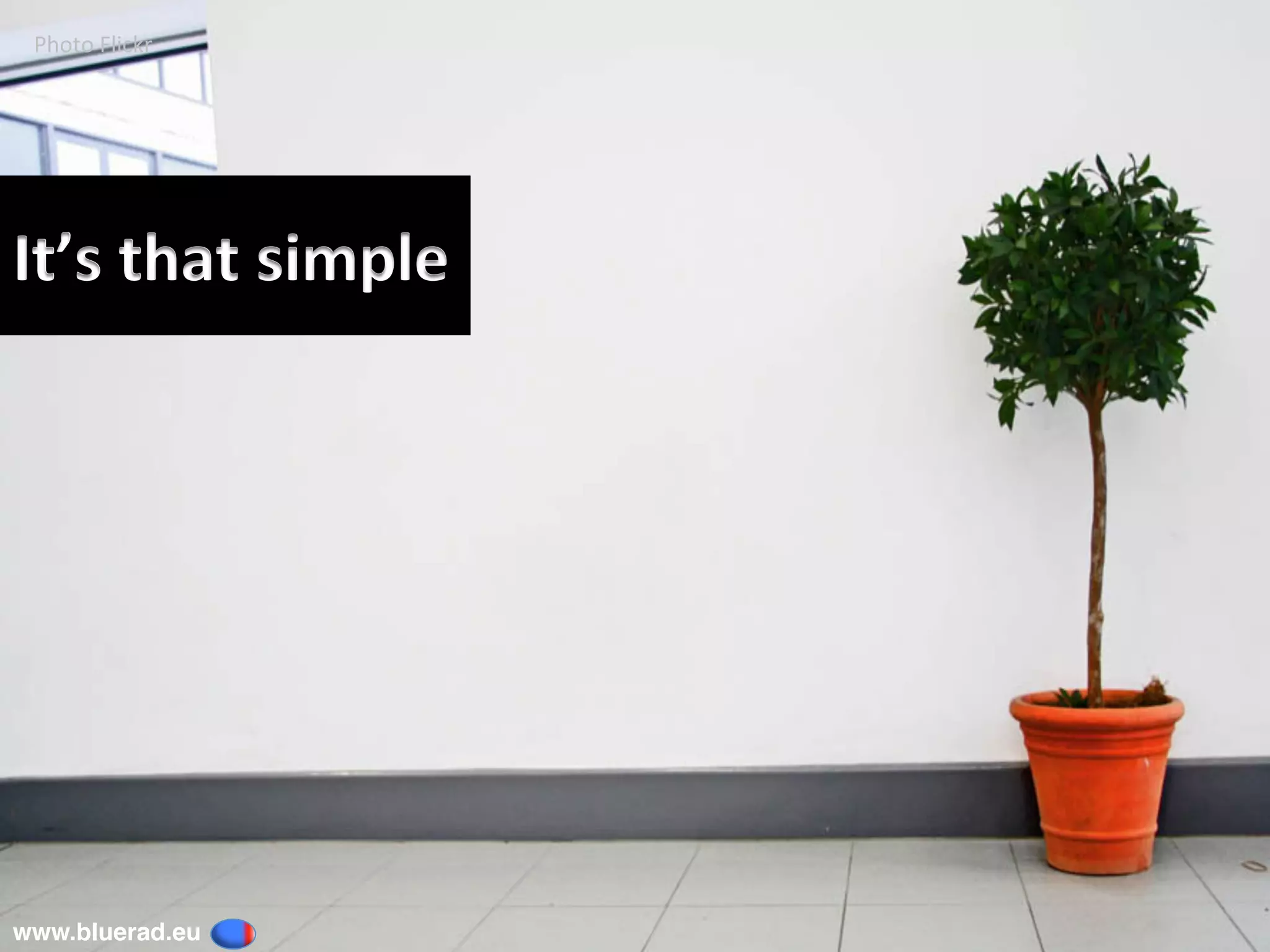 It’s	that	simple	
Photo	Flickr	
www.bluerad.eu
	
 