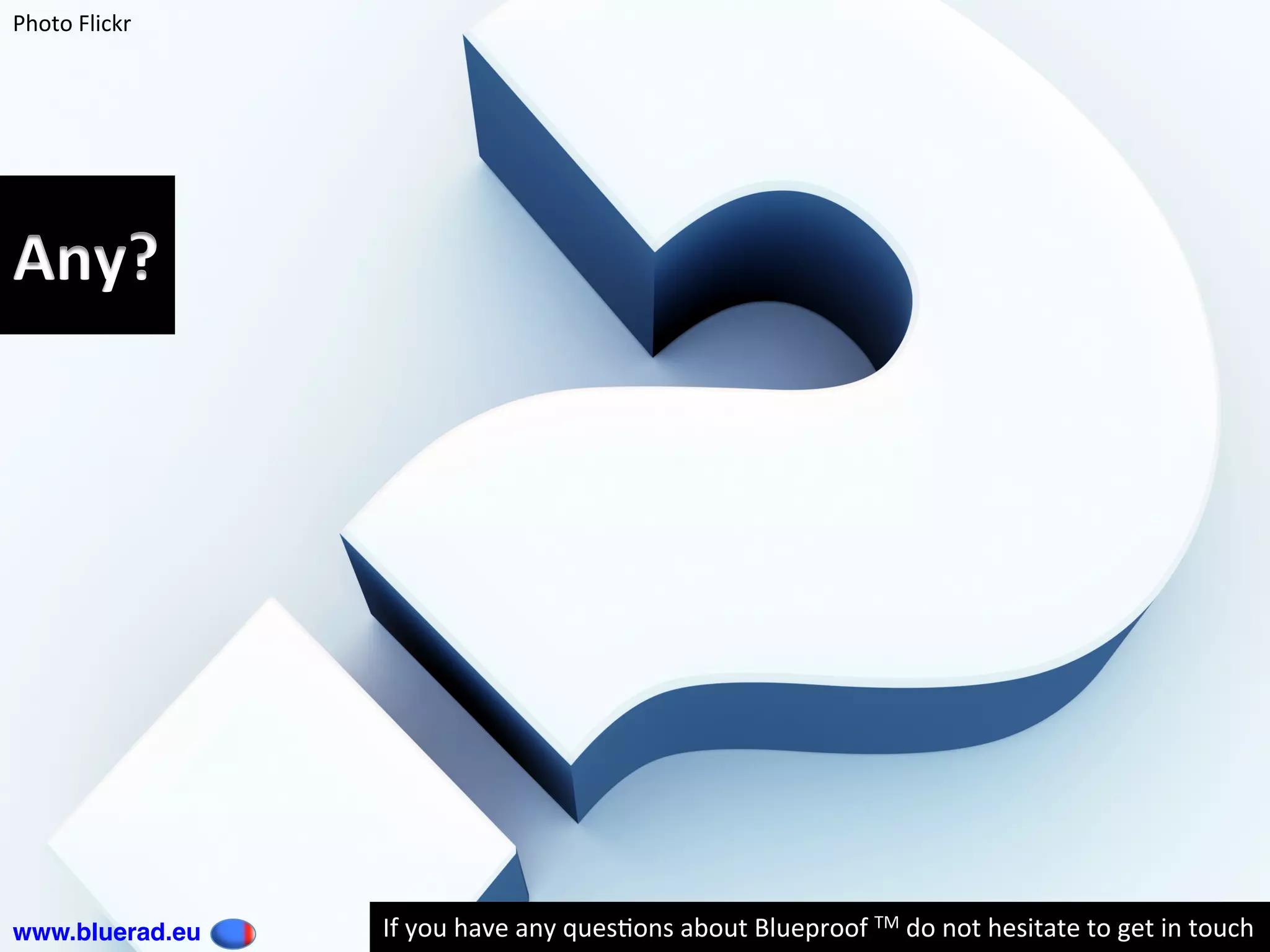 Any?		
Photo	Flickr	
www.bluerad.eu
	 If	you	have	any	ques@ons	about	Blueproof	TM	do	not	hesitate	to	get	in	touch	
 