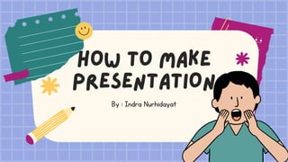 HOW TO MAKE
PRESENTATION
By : Indra Nurhidayat
 