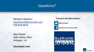 Questions?
Michael Lippmann
mlippmann@blueraster.com
703-875-0914
Blue Raster
2200 Wilson Blvd
Arlington, VA
blueraster.com
Connect with Blue Raster:
@blueraster
facebook.com/blueraster
 