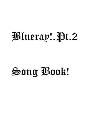 Blueray!.Pt.2
Song Book!
 