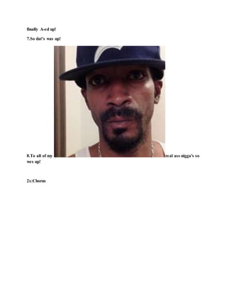 finally A-ed up!
7.So dat’s was up!
8.To all of my real ass nigga's so
wes up!
2x:Chorus
 