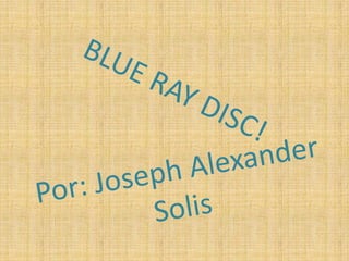 BLUE RAY DISC! Por: Joseph Alexander Solis 