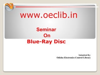 www.oeclib.in
Submitted By:
Odisha Electronics Control Library
Seminar
On
Blue-Ray Disc
 