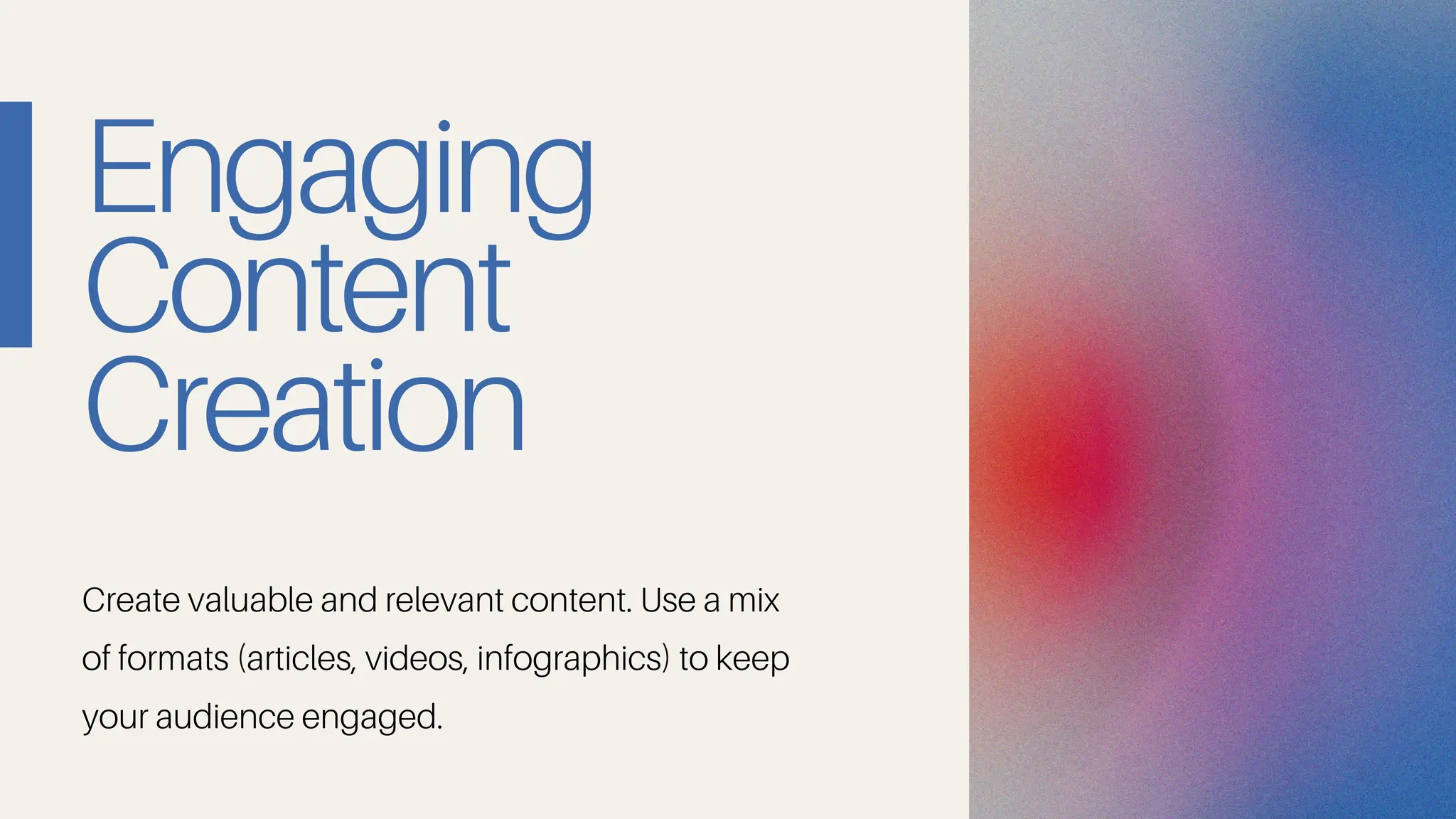 Engaging
Content
Creation
Create valuable and relevant content. Use a mix
of formats (articles, videos, infographics) to keep
your audience engaged.