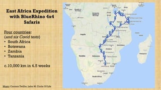 1
East Africa Expedition
with BlueRhino 4x4
Safaris
Four countries:
(and six Covid tests)
• South Africa
• Botswana
• Zambia
• Tanzania
c.10,000 km in 4.5 weeks
Music: Carmen Twillie, Lebo M. Circle Of Life
 