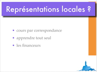 Représentations locales ?

 • cours par correspondance
 • apprendre tout seul
 • les ﬁnanceurs
 