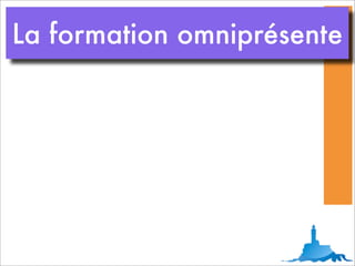 La formation omniprésente
 