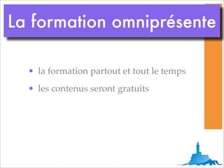 La formation omniprésente

  • la formation partout et tout le temps
  • les contenus seront gratuits
 