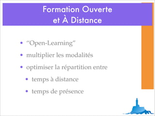 Formation Ouverte
          et À Distance

• “Open-Learning”
• multiplier les modalités
• optimiser la répartition entre
 • temps à distance
 • temps de présence
 