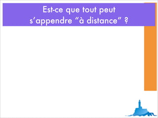 Est-ce que tout peut
s’appendre “à distance” ?
 