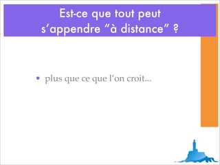Est-ce que tout peut
 s’appendre “à distance” ?



• plus que ce que l’on croit...
 