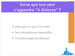 Est-ce que tout peut
 s’appendre “à distance” ?



• plus que ce que l’on croit...
• les compétences manuelles
• la technologie de demain
 