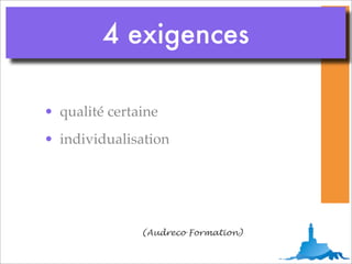4 exigences

• qualité certaine
• individualisation




               (Audreco Formation)
 