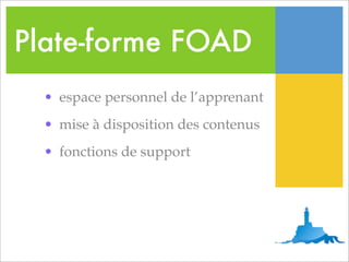 Plate-forme FOAD
  • espace personnel de l’apprenant
  • mise à disposition des contenus
  • fonctions de support
 