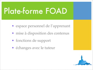 Plate-forme FOAD
  • espace personnel de l’apprenant
  • mise à disposition des contenus
  • fonctions de support
  • échanges avec le tuteur
 