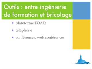 Outils : entre ingénierie
de formation et bricolage
  • plateforme FOAD
  • téléphone
  • conférences, web conférences
 