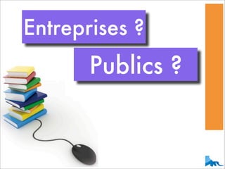 Entreprises ?
       Publics ?
 