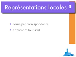 Représentations locales ?

 • cours par correspondance
 • apprendre tout seul
 