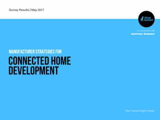 in cooperation with
Survey Results | May 2017
Blue Rocket Insights Series
Manufacturer strategies for
connected home
development
 