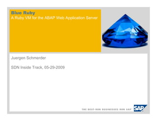 Blue Ruby
A Ruby VM for the ABAP Web Application Server




Juergen Schmerder

SDN Inside Track, 05-29-2009
 