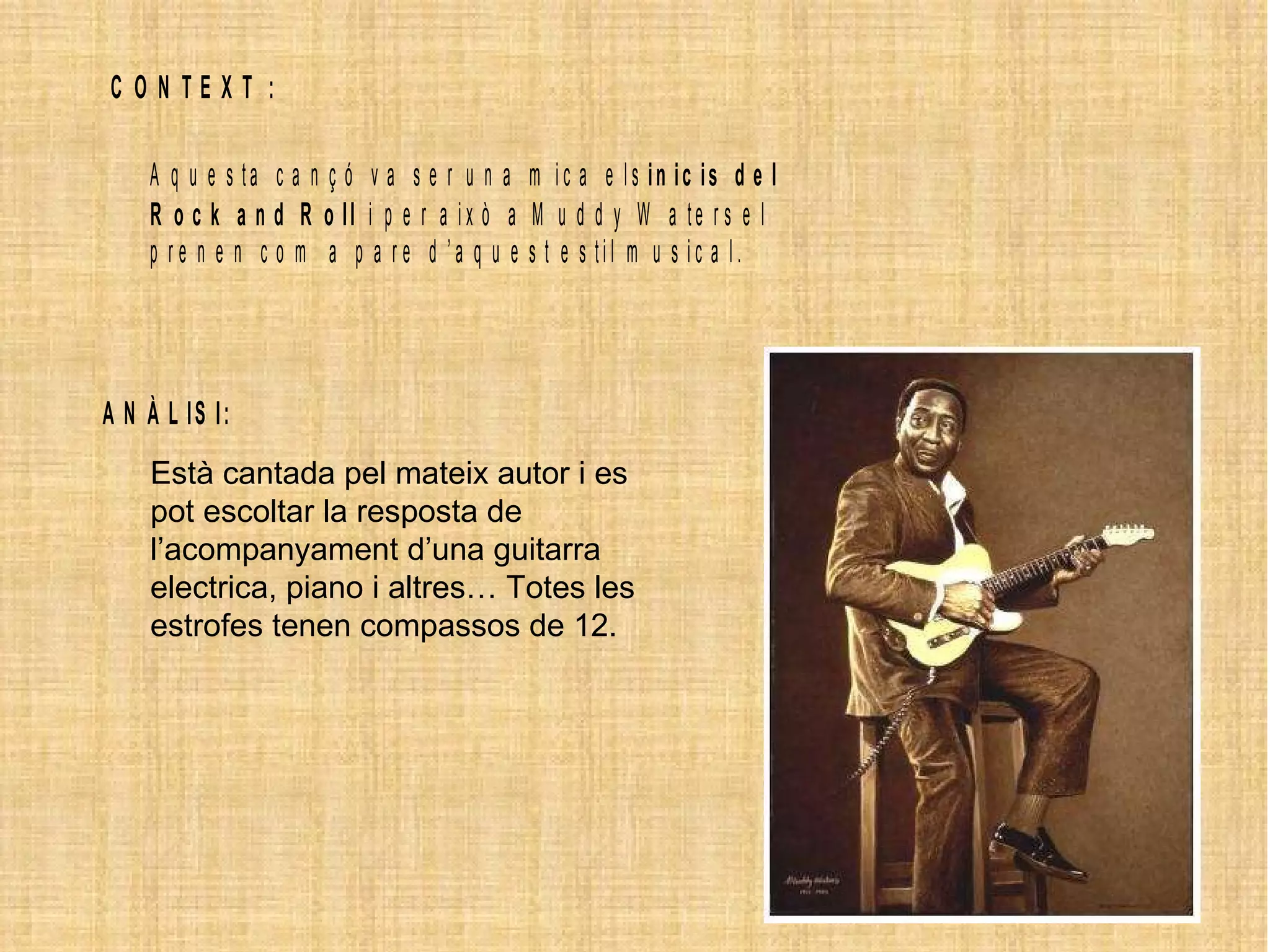 Està cantada pel mateix autor i es pot escoltar la resposta de l’acompanyament d’una guitarra electrica, piano i altres… Totes les estrofes tenen compassos de 12. 