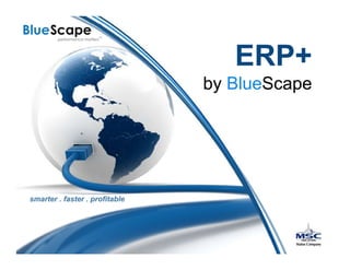 ERP+
                                by BlueScape




smarter . faster . profitable
 