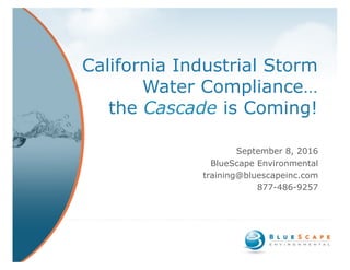California Industrial Storm
Water Compliance…
the Cascade is Coming!
September 8, 2016
BlueScape Environmental
training@bluescapeinc.com
877-486-9257
 