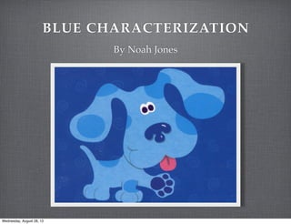 BLUE CHARACTERIZATION
By Noah Jones
Wednesday, August 28, 13
 